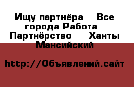 Ищу партнёра  - Все города Работа » Партнёрство   . Ханты-Мансийский